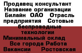 Продавец-консультант › Название организации ­ Билайн, ОАО › Отрасль предприятия ­ Сотовые, беспроводные технологии › Минимальный оклад ­ 1 - Все города Работа » Вакансии   . Ростовская обл.,Волгодонск г.